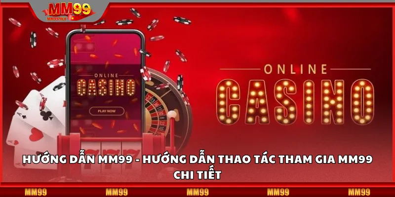 Hướng Dẫn MM99 - Hướng Dẫn Thao Tác Tham Gia MM99 Chi Tiết
